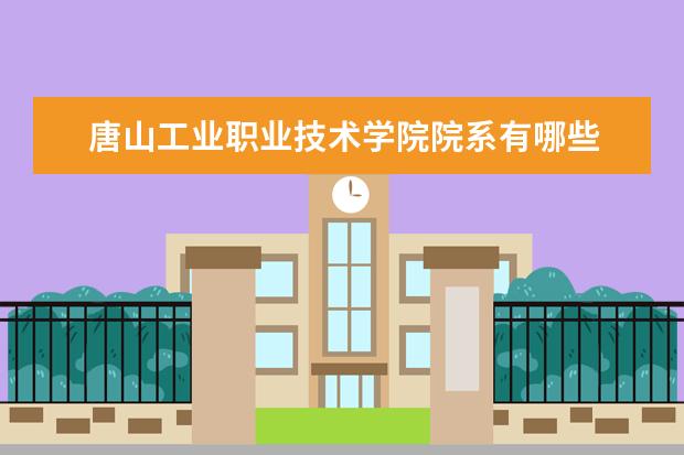 唐山工业职业技术学院院系有哪些 院系设置介绍