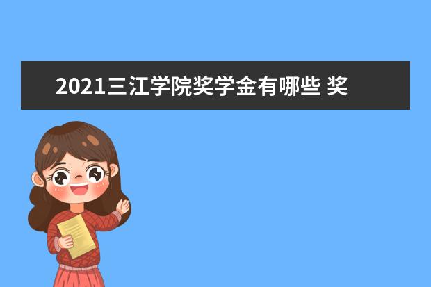 2021三江学院奖学金有哪些 奖学金一般多少钱?