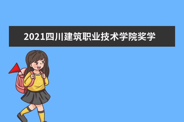 2021四川建筑职业技术学院奖学金有哪些 奖学金一般多少钱?