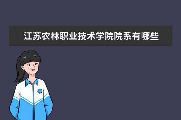 江苏农林职业技术学院院系有哪些 院系设置介绍