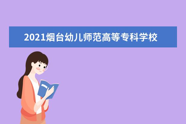 2021烟台幼儿师范高等专科学校奖学金有哪些 奖学金一般多少钱?