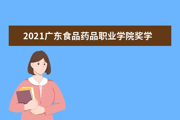 2021广东食品药品职业学院奖学金有哪些 奖学金一般多少钱?