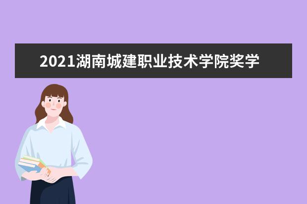 2021湖南城建职业技术学院奖学金有哪些 奖学金一般多少钱?