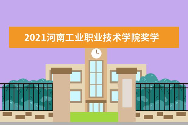 2021河南工业职业技术学院奖学金有哪些 奖学金一般多少钱?