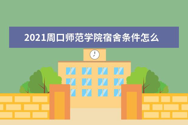 2021周口师范学院宿舍条件怎么样 有空调吗