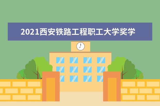 2021西安铁路工程职工大学奖学金有哪些 奖学金一般多少钱?