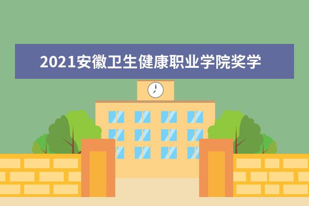 2021安徽卫生健康职业学院奖学金有哪些 奖学金一般多少钱?