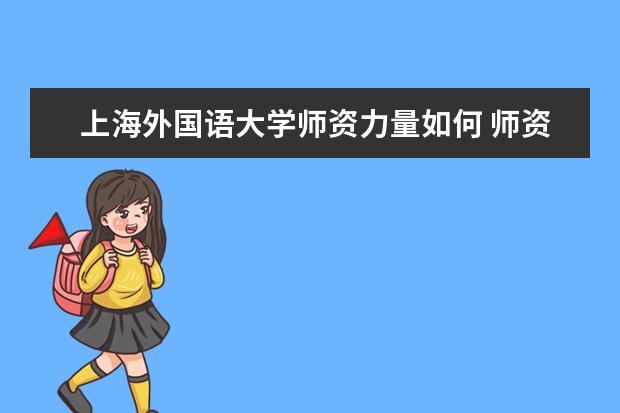 上海外国语大学师资力量如何 师资水平怎么样