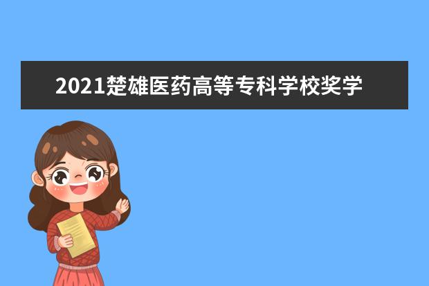 2021楚雄医药高等专科学校奖学金有哪些 奖学金一般多少钱?