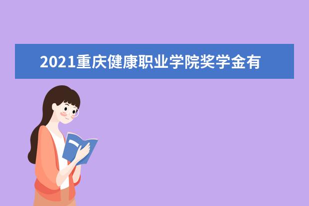 2021重庆健康职业学院奖学金有哪些 奖学金一般多少钱?