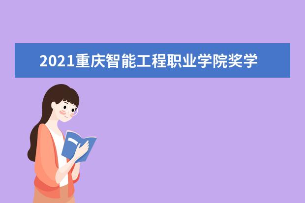 2021重庆智能工程职业学院奖学金有哪些 奖学金一般多少钱?