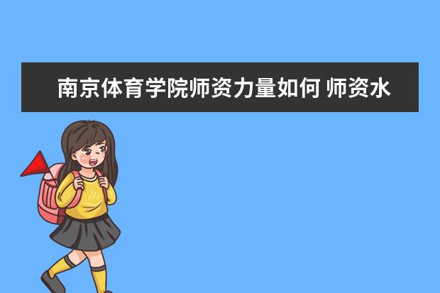 南京体育学院师资力量如何 师资水平怎么样