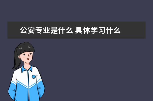 公安专业是什么 具体学习什么