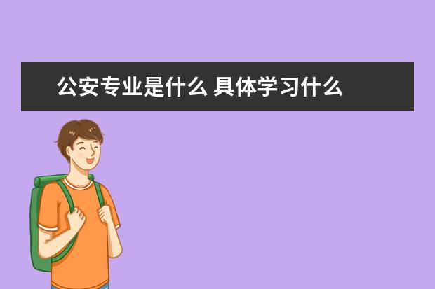 公安专业是什么 具体学习什么