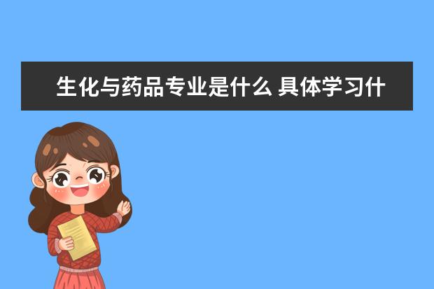 生化与药品专业是什么 具体学习什么