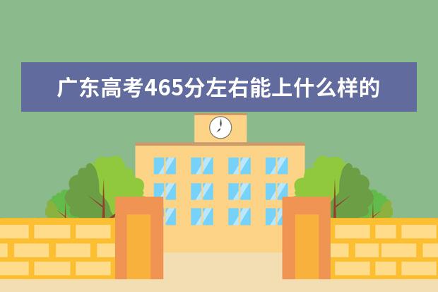 广东高考465分左右能上什么样的大学