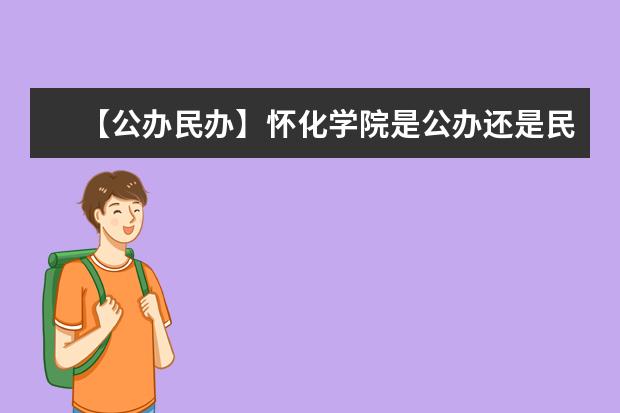 【公办民办】怀化学院是公办还是民办大学？