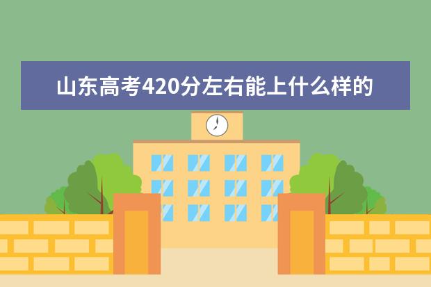 山东高考420分左右能上什么样的大学