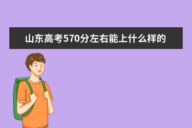 山东高考570分左右能上什么样的大学