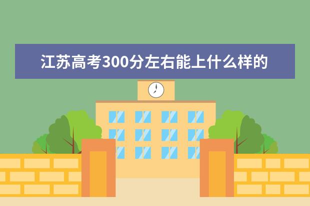 江苏高考300分左右能上什么样的大学