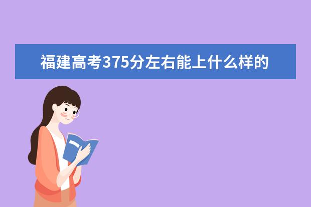 福建高考375分左右能上什么样的大学