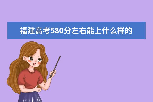 福建高考580分左右能上什么样的大学