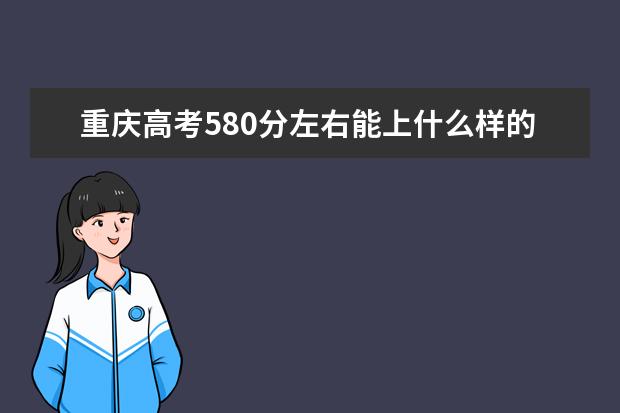 重庆高考580分左右能上什么样的大学