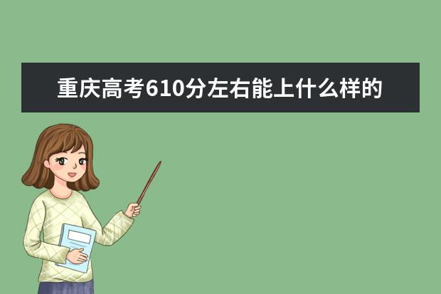 重庆高考610分左右能上什么样的大学