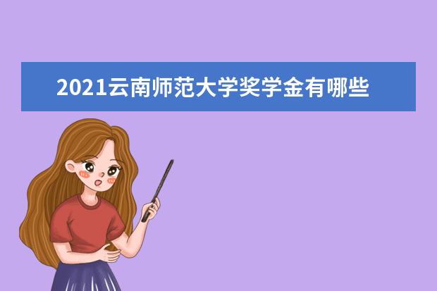 2021云南师范大学奖学金有哪些 奖学金一般多少钱?