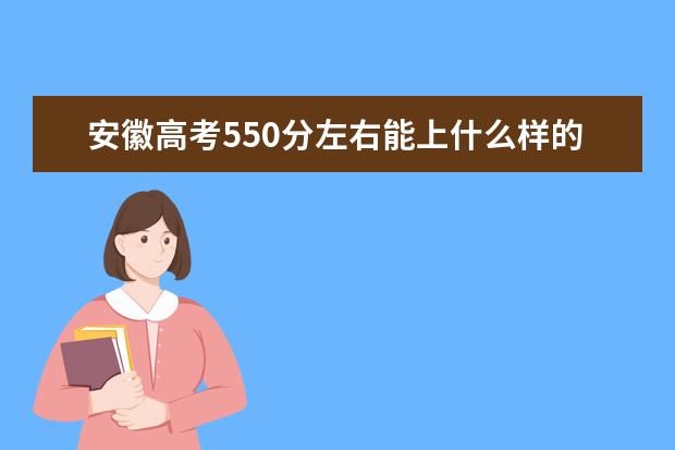 安徽高考550分左右能上什么样的大学