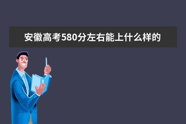 安徽高考580分左右能上什么样的大学