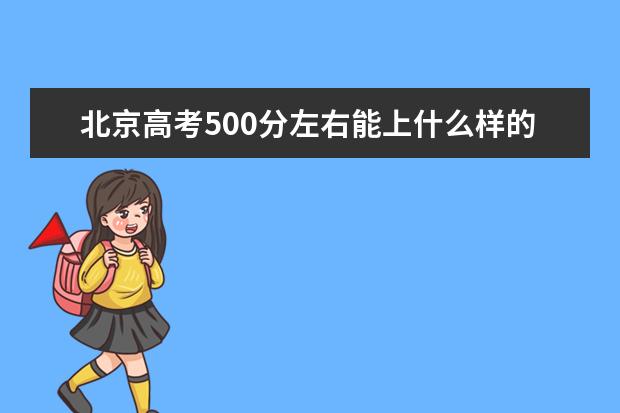 北京高考500分左右能上什么样的大学