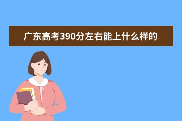 广东高考390分左右能上什么样的大学