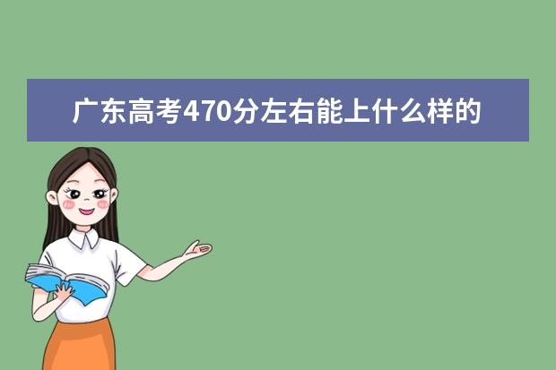 广东高考470分左右能上什么样的大学