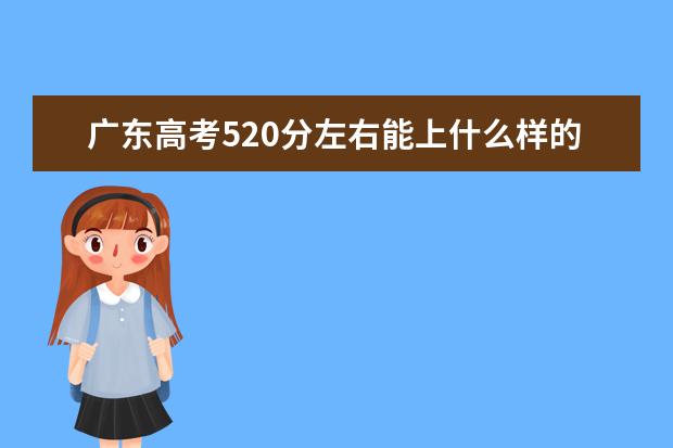 广东高考520分左右能上什么样的大学