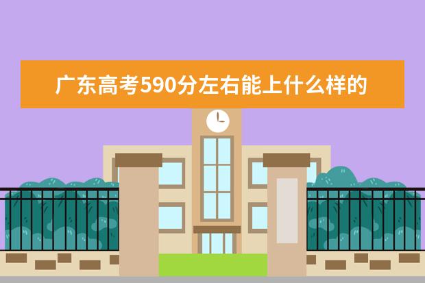 广东高考590分左右能上什么样的大学