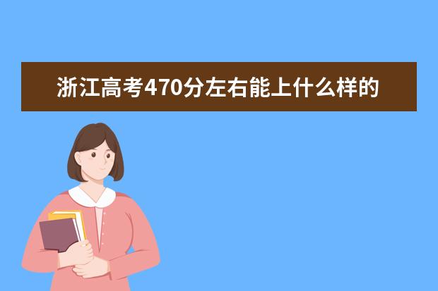 浙江高考470分左右能上什么样的大学