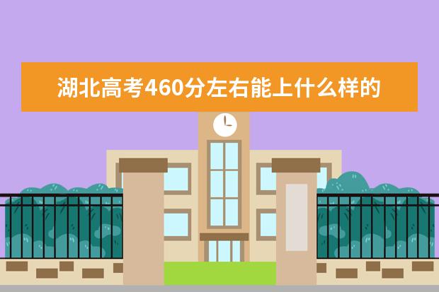 湖北高考460分左右能上什么样的大学