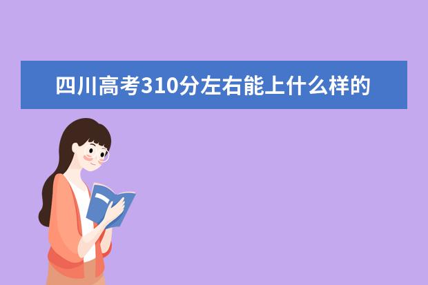 四川高考310分左右能上什么样的大学