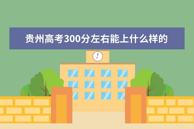 贵州高考300分左右能上什么样的大学