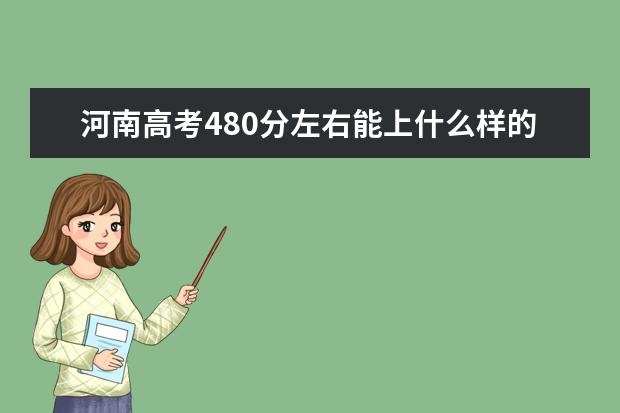 河南高考480分左右能上什么样的大学