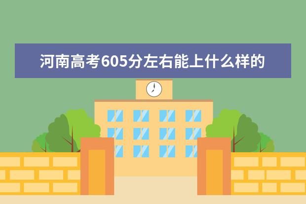 河南高考605分左右能上什么样的大学