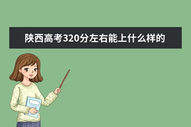 陕西高考320分左右能上什么样的大学