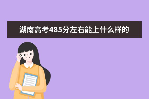 湖南高考485分左右能上什么样的大学