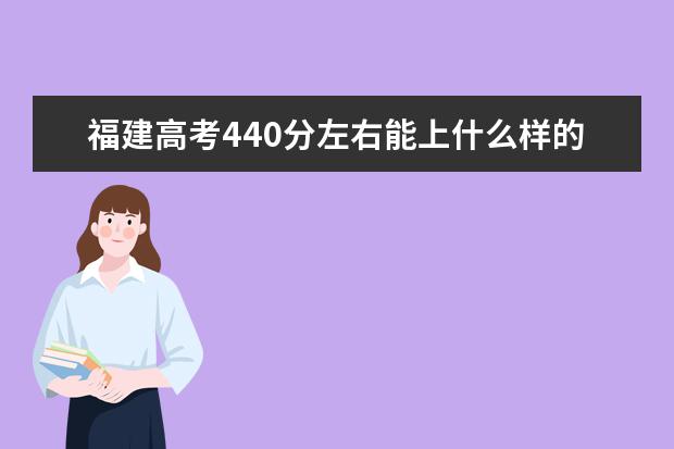 福建高考440分左右能上什么样的大学