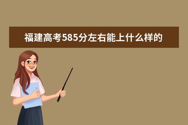 福建高考585分左右能上什么样的大学