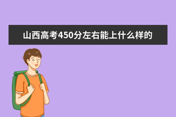 山西高考450分左右能上什么样的大学