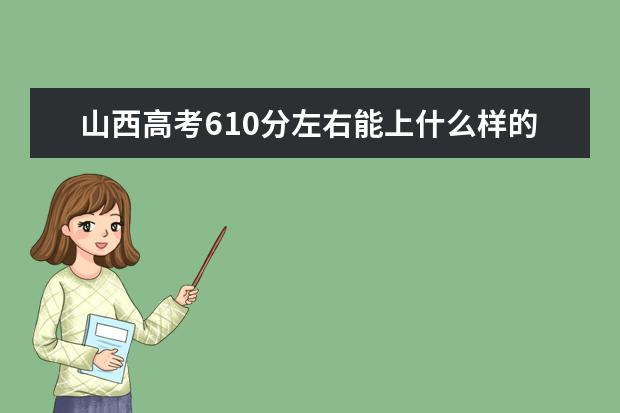 山西高考610分左右能上什么样的大学