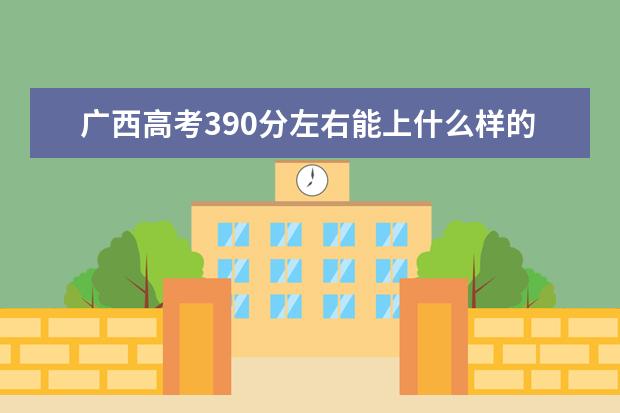 广西高考390分左右能上什么样的大学