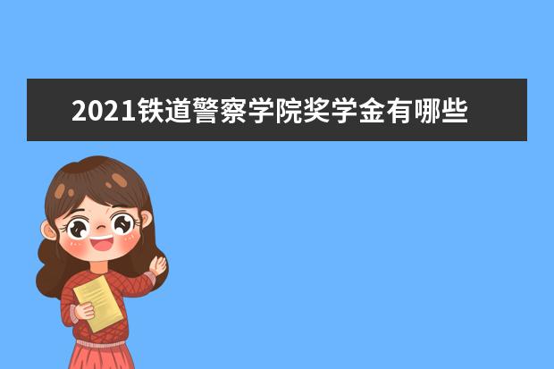 2021铁道警察学院奖学金有哪些 奖学金一般多少钱?